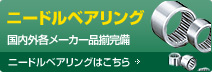 ニードルベアリング 国内外各メーカー品揃完備 ニードルベアリングはこちら